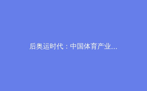 后奥运时代：中国体育产业的价值重构与全民健身新浪潮